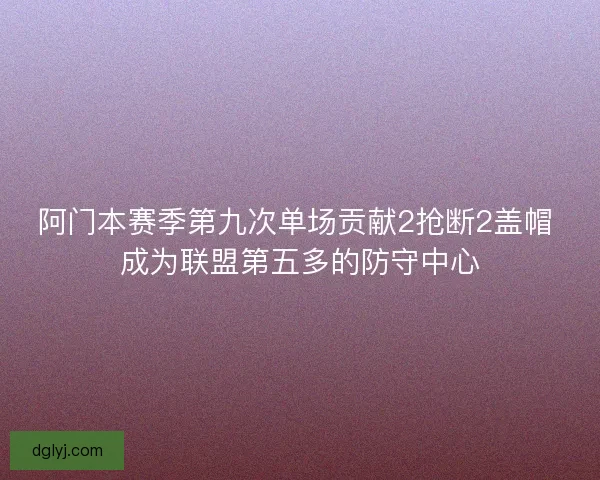 阿门本赛季第九次单场贡献2抢断2盖帽 成为联盟第五多的防守中心 阿门本赛季第九次单场贡献2抢断2盖帽 成为联盟第五多的防守中心